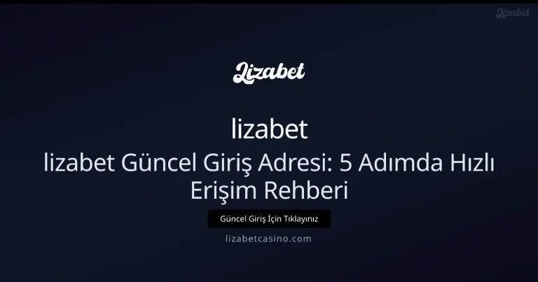 lizabet Güncel Giriş Adresi: 5 Adımda Hızlı Erişim Rehberi
